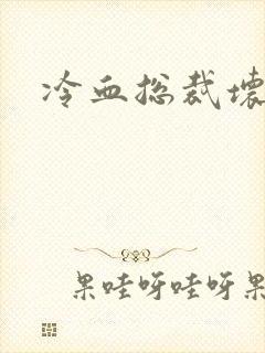 冷血总裁坏坏坏