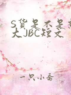 S货是不是想挨大JBC短文