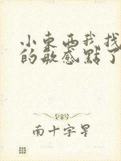 小东西我找到你的敏感点了