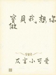 宝贝我想你用嘴做