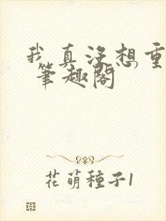 我真没想重生啊 笔趣阁