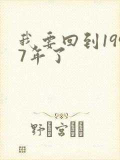 我要回到1997年了