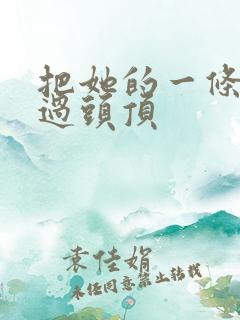 把她的一条腿举过头顶