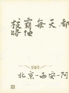 校霸每天都想攻略他