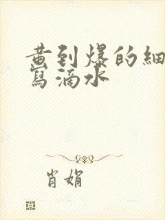 黄到爆的细节描写滴水