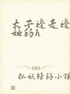 太子边走边挺进她的h