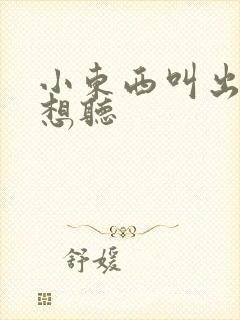 小东西叫出来我想听