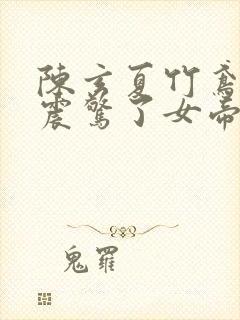 陈玄夏竹鸢开局震惊了女帝