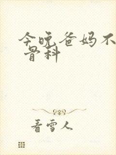 今晚爸妈不在家 骨科