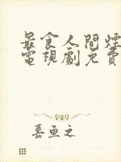 最食人间烟灰色电视剧免费观看