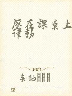 压在课桌上疯狂律动