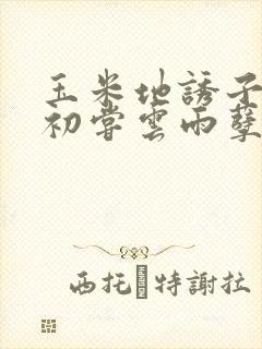 玉米地诱子偷伦初尝云雨孽欲