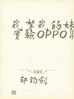 我拿我的妹妹做实验OPPO版