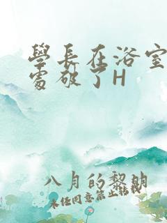 学长在浴室把我处破了H