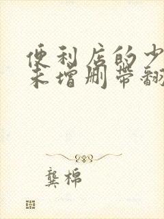 便利店的少女z未增删带翻译樱花