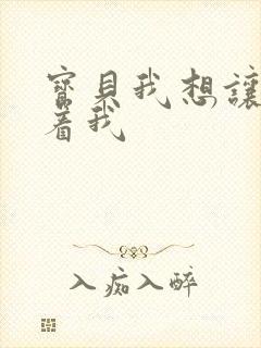 宝贝我想让你含着我