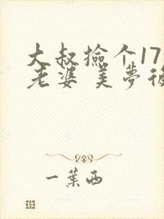 大叔捡个17岁老婆 美梦后却想哭