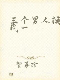 三个男人换着躁我一