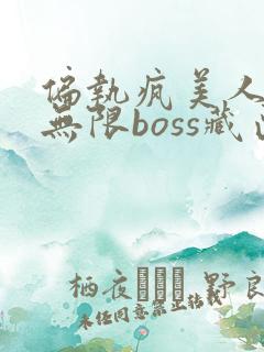 偏执疯美人玩哭无限boss藏匣