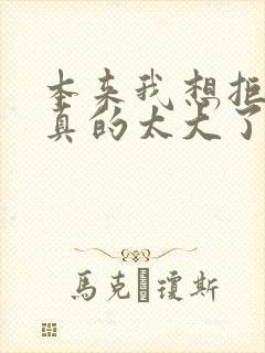 本来我想拒绝他真的太大了