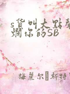 s货叫大点声C烂你的SB