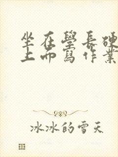 坐在学长硬硬的上面写作业