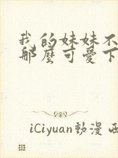 我的妹妹不可能那么可爱下载