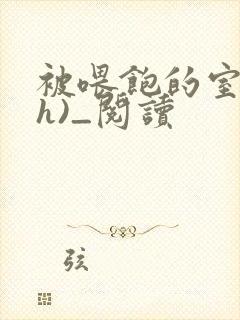 被喂饱的室友(h)_阅读