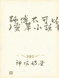 师傅不可以(限)灵犀小说笔趣阁