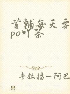 首辅每天要不够po吖茶
