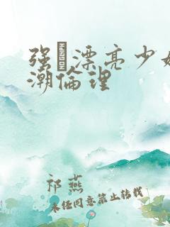 强奷漂亮少妇高潮伦理