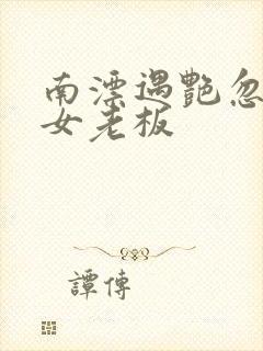 南漂遇艳忽悠美女老板