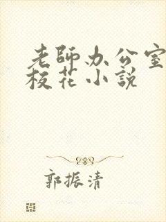 老师办公室狂肉校花小说