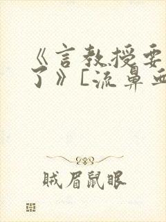 《言教授要撞坏了》[流鼻血]