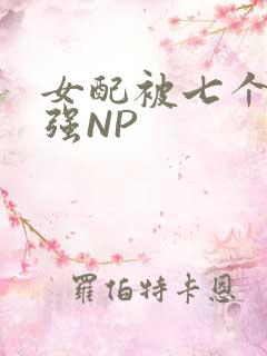 女配被七个男主强NP