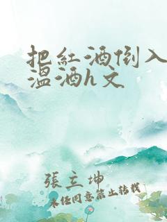 把红酒倒入b里温酒h文