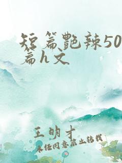 短篇艳辣500篇h文