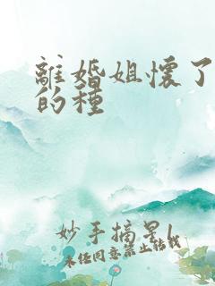 离婚姐怀了亲弟的种