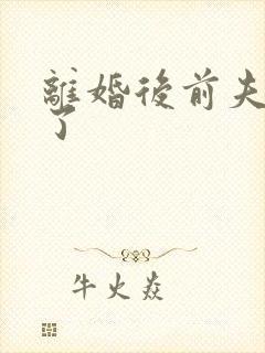 离婚后前夫更猛了