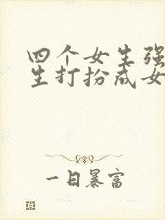 四个女生强制男生打扮成女生