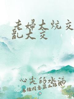 老妇大炕交换配乱大交