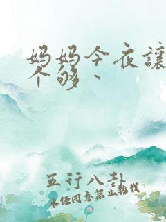 妈妈今夜让你日个够丶