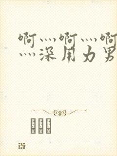 啊灬啊灬啊灬快灬深用力男女