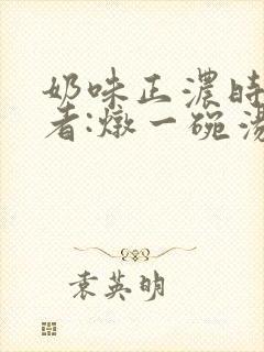 奶味正浓时 作者:炖一碗汤