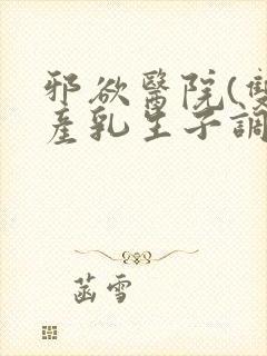 邪欲医院(双性产乳生子调教)