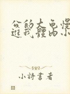 公的大龟慢慢挺进我体内小说