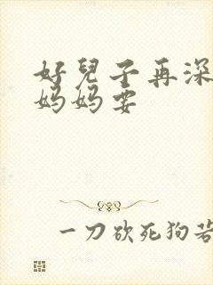 好儿子再深一点妈妈要