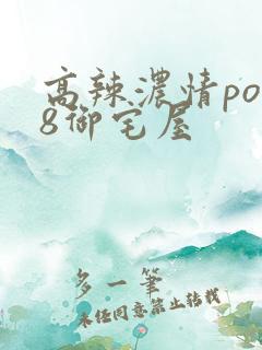 高辣浓情po18御宅屋