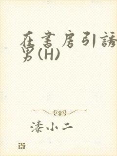 在书房引诱已婚男(H)