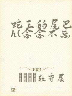 蛇王的尾巴高ah(念念不忘)